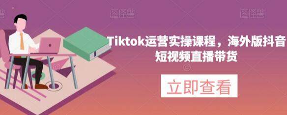 Tiktok运营实操课程-海外版抖音短视频直播带货.jpg